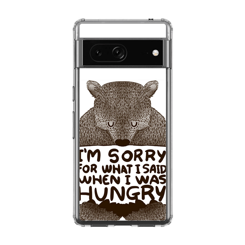 I'm Sorry For What I Said When I Was Hungry Google Pixel 7 Case